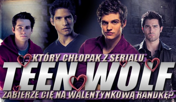 Który chłopak z serialu "Teen Wolf" zabierze Cię na walentynkową randkę?