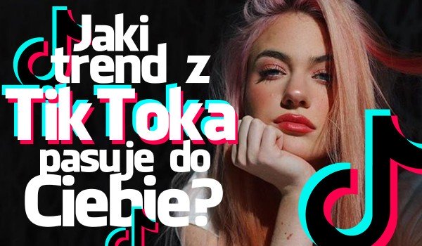 Jaki trend z Tik Toka do Ciebie pasuje?