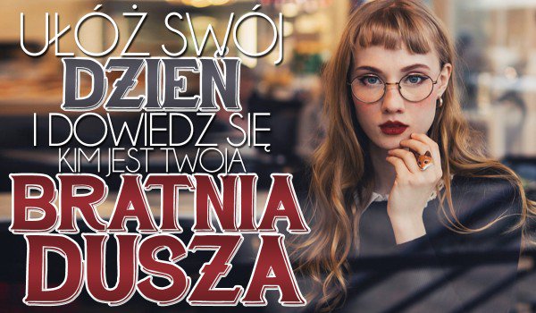 Ułóż swój dzień i dowiedz się, kim jest Twoja bratnia dusza!