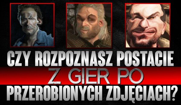 Czy Rozpoznasz Postacie Z Gier Po Przerobionych Zdjęciach 8205