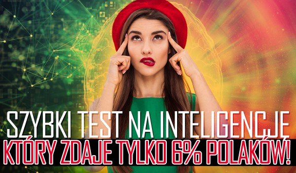 Szybki Test Na Inteligencję, Który Zdaje Tylko 6% Polaków