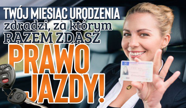 Twój miesiąc urodzenia zdradzi, za którym razem zdasz prawo jazdy!