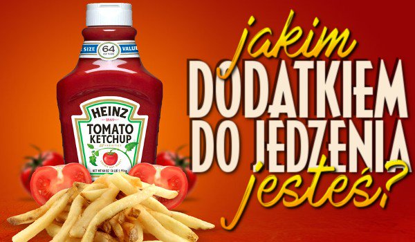 Jakim dodatkiem do jedzenia jesteś?