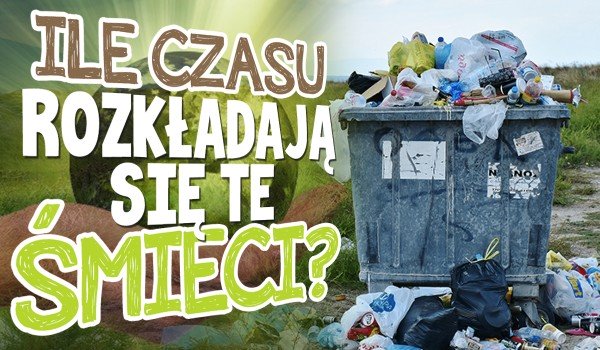 Wiesz, ile czasu rozkładają się te śmieci?