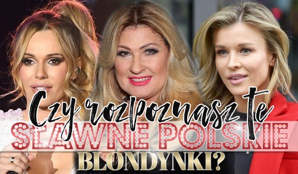 Czy rozpoznasz te sławne, polskie blondynki?