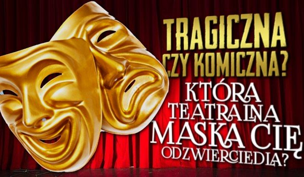 Tragiczna czy komiczna? Która teatralna maska Cię odzwierciedla?