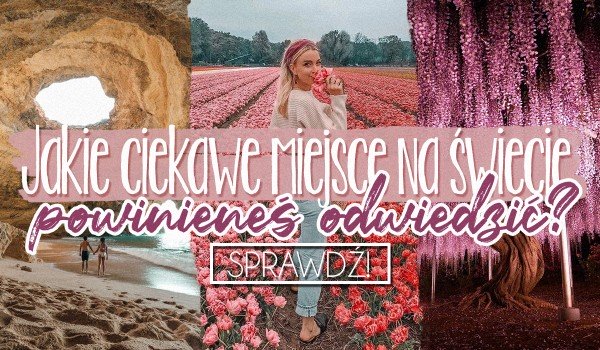 Jakie ciekawe miejsce na świecie powinieneś odwiedzić?