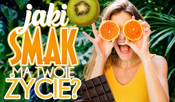 Jaki smak ma Twoje życie?