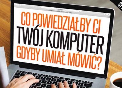 Co powiedziałby Ci Twój komputer, gdyby umiał mówić?