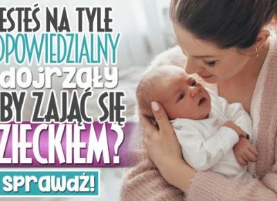Czy jesteś na tyle odpowiedzialny i dojrzały, by zajmować się dzieckiem?