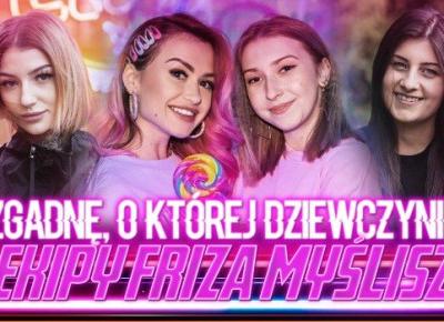 Zgadnę, o której dziewczynie z Ekipy Friza myślisz!