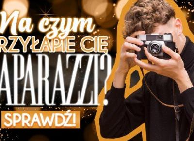 Na czym przyłapie Cię paparazzi?
