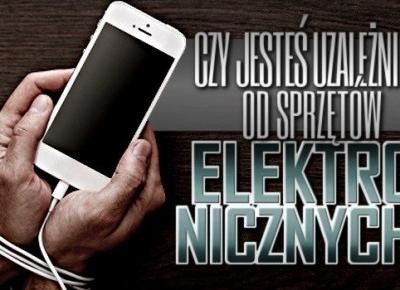 Czy jesteś uzależniony od sprzętów elektronicznych?