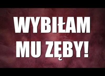 WYBIŁAM MU ZĘBY!