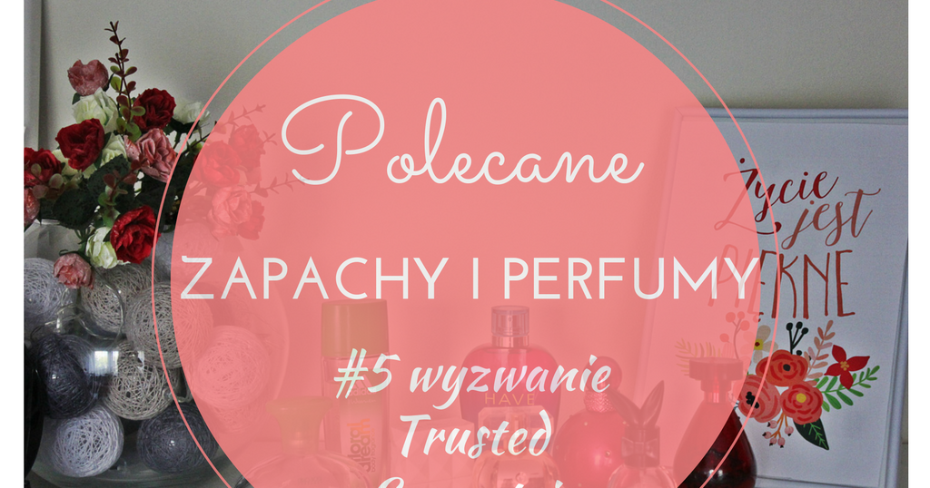 Revelkove Love: Wyzwanie Trusted Cosmetics | #5 Polecane zapachy i perfumy