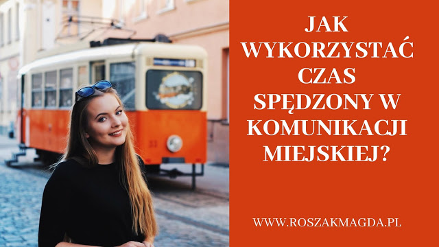 roszakmagda blog: Jak wykorzystać czas spędzony w komunikacji miejskiej?