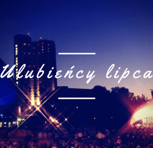 My Wonderland: Ulubieńcy lipca