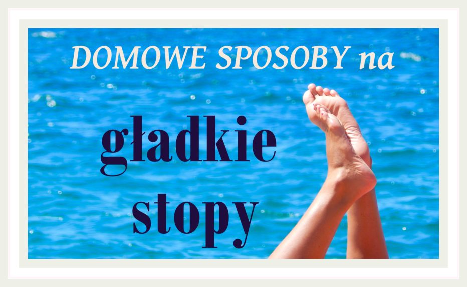 NADZWYWCZAJNIE PROSTE sposoby na TWOJE GŁADKIE STOPY bez wychodzenia z domu!!!