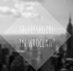 selfisshgirl: SELFISSHGIRL IN WROCLAW! || PODRÓŻE MAŁE I DUŻE #2
