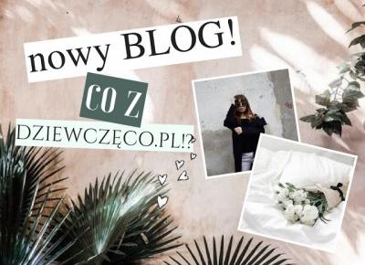 Dziewczęco.pl: Nowy blog? Co z Dziewczęco.pl!?