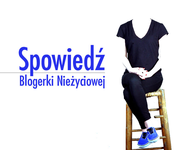 Spowiedź Blogerki Nieżyciowej