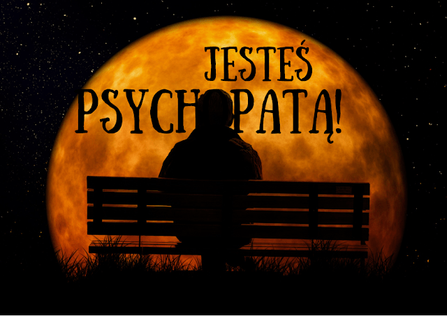 Jesteś psychopatą! | Takie tam