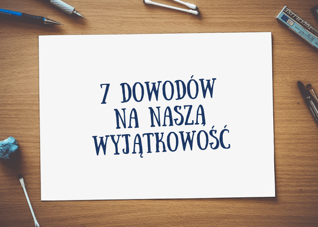 7 dowodów na naszą wyjątkowość 