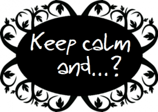 Keep calm and...?