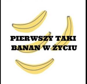 PIERWSZY TAKI BANAN W ŻYCIU