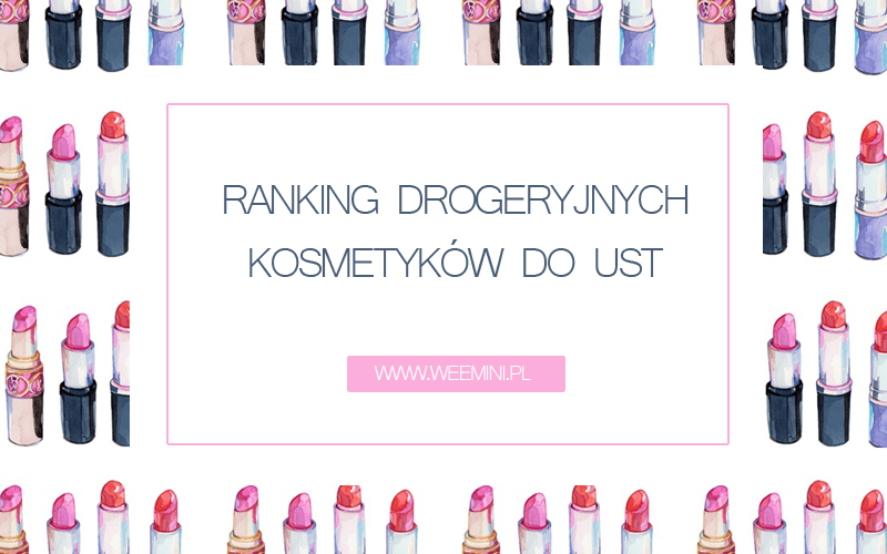 Ranking drogeryjnych produktów do makijażu ust / Top 10 pomadki, błyszczyki, konturówki - wee mini / blog kosmetyczny / blog o urodzie