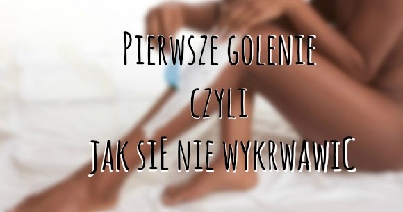 Pierwsze golenie, czyli jak się nie wykrwawić?