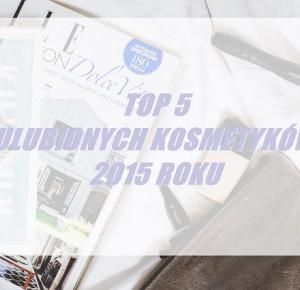 TOP 5 ULUBIONYCH KOSMETYKÓW 2015 ROKU