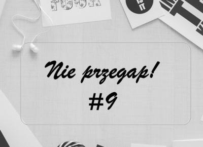 NIE PRZEGAP #9 | +POLEĆ SWÓJ BLOG W KOMENTARZU!