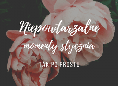 NIEPOWTARZALNE MOMENTY STYCZNIA