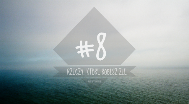 #8 rzeczy, które robisz źle        |         RESTLESS