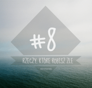 #8 rzeczy, które robisz źle        |         RESTLESS